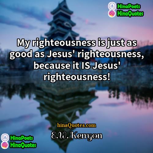 EW Kenyon Quotes | My righteousness is just as good as